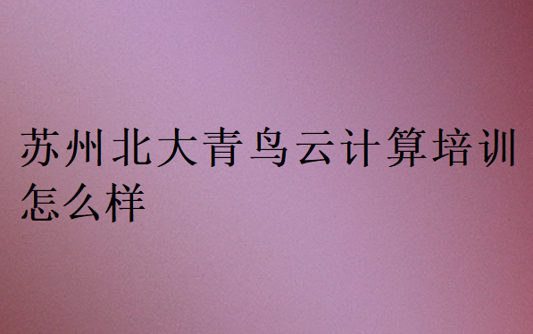 蘇州北大青鳥云計(jì)算培訓(xùn)怎么樣