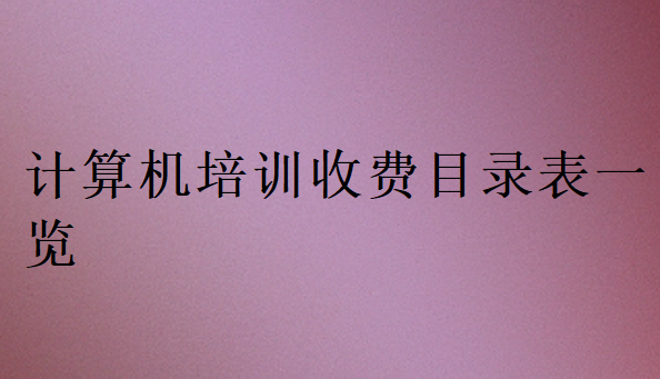 計(jì)算機(jī)培訓(xùn)收費(fèi)目錄表一覽