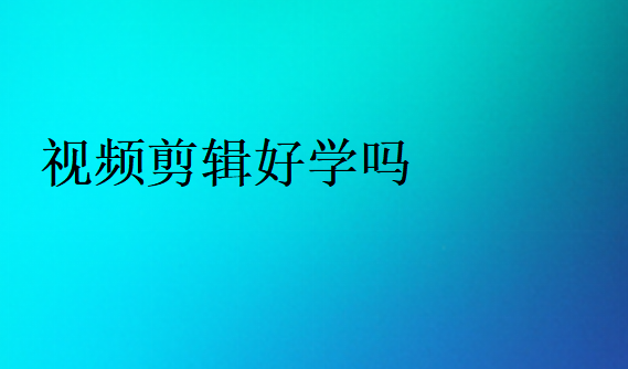 視頻剪輯好學嗎